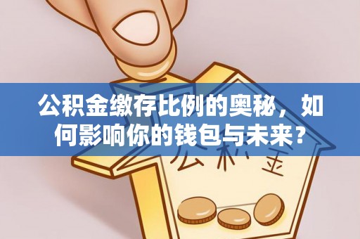 长顺公积金缴存比例的奥秘，如何影响你的钱包与未来？