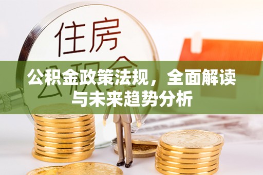 长顺公积金政策法规，全面解读与未来趋势分析