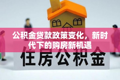 长顺公积金贷款政策变化，新时代下的购房新机遇