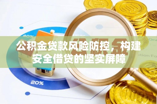 长顺公积金贷款风险防控，构建安全借贷的坚实屏障