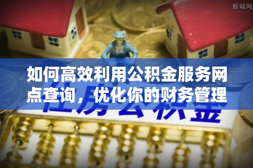 长顺如何高效利用公积金服务网点查询，优化你的财务管理