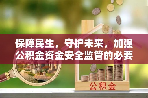 长顺保障民生，守护未来，加强公积金资金安全监管的必要性与实践
