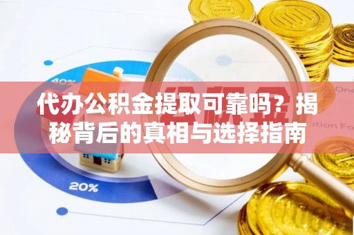 长顺代办公积金提取可靠吗？揭秘背后的真相与选择指南