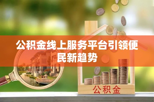 长顺公积金线上服务平台引领便民新趋势