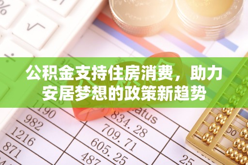长顺公积金支持住房消费，助力安居梦想的政策新趋势