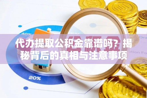 长顺代办提取公积金靠谱吗？揭秘背后的真相与注意事项