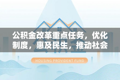 长顺公积金改革重点任务，优化制度，惠及民生，推动社会公平发展