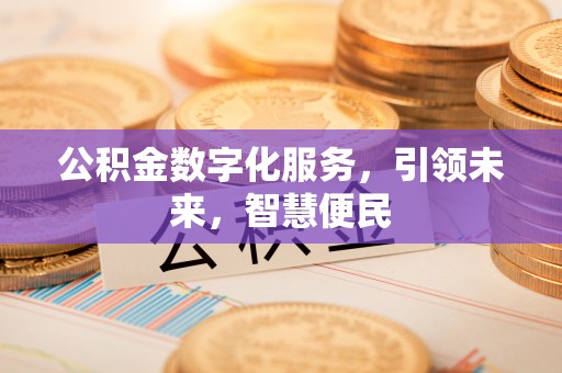 长顺公积金数字化服务，引领未来，智慧便民