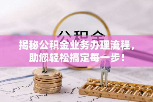 长顺揭秘公积金业务办理流程，助您轻松搞定每一步！