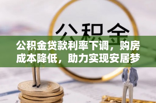 长顺公积金贷款利率下调，购房成本降低，助力实现安居梦