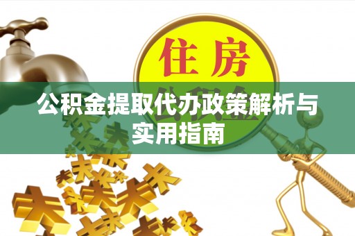 长顺公积金提取代办政策解析与实用指南
