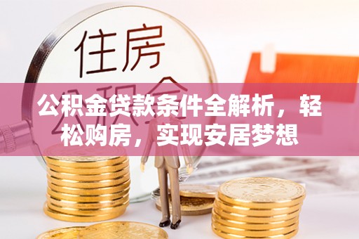长顺公积金贷款条件全解析，轻松购房，实现安居梦想