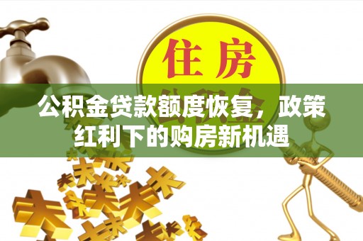 长顺公积金贷款额度恢复，政策红利下的购房新机遇