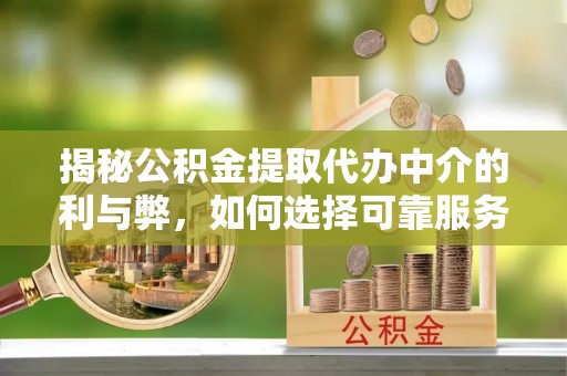 长顺揭秘公积金提取代办中介的利与弊，如何选择可靠服务？
