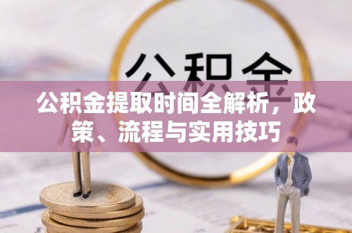 长顺公积金提取时间全解析，政策、流程与实用技巧