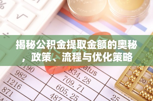 长顺揭秘公积金提取金额的奥秘，政策、流程与优化策略