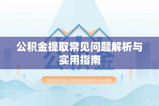 长顺公积金提取常见问题解析与实用指南