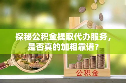 长顺探秘公积金提取代办服务，是否真的加粗靠谱？