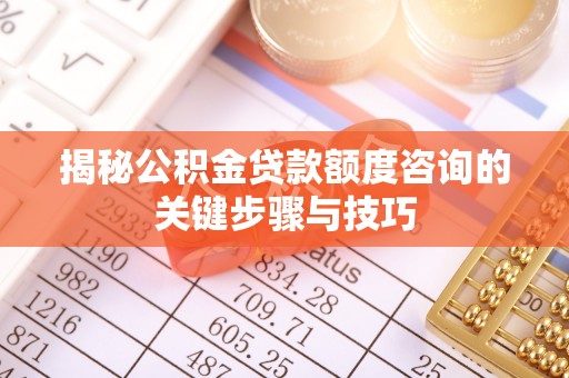 长顺揭秘公积金贷款额度咨询的关键步骤与技巧