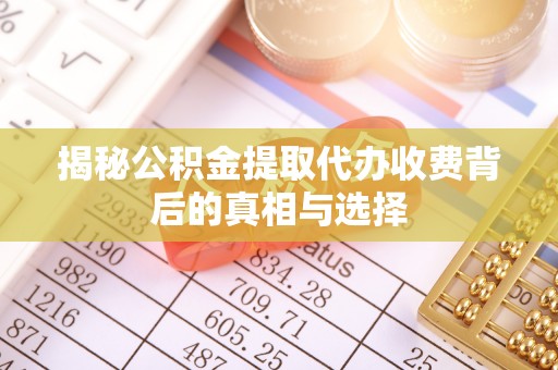 长顺揭秘公积金提取代办收费背后的真相与选择