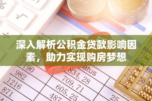 长顺深入解析公积金贷款影响因素，助力实现购房梦想