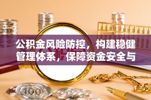 长顺公积金风险防控，构建稳健管理体系，保障资金安全与高效利用