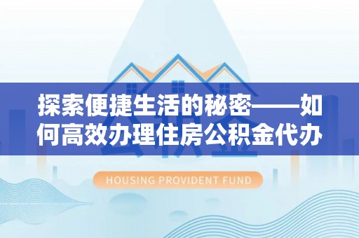 长顺探索便捷生活的秘密——如何高效办理住房公积金代办提取