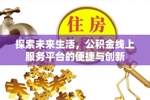 长顺探索未来生活，公积金线上服务平台的便捷与创新