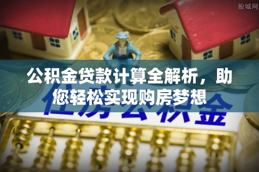 长顺公积金贷款计算全解析，助您轻松实现购房梦想
