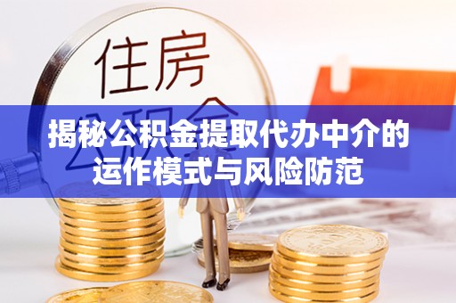 长顺揭秘公积金提取代办中介的运作模式与风险防范