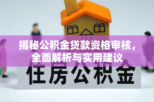 长顺揭秘公积金贷款资格审核，全面解析与实用建议