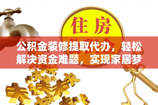 长顺公积金装修提取代办，轻松解决资金难题，实现家居梦想