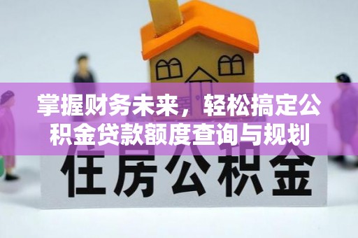长顺掌握财务未来，轻松搞定公积金贷款额度查询与规划