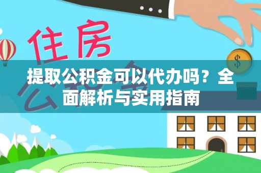 长顺提取公积金可以代办吗？全面解析与实用指南
