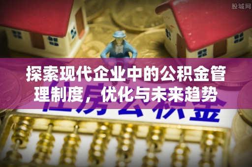 长顺探索现代企业中的公积金管理制度，优化与未来趋势
