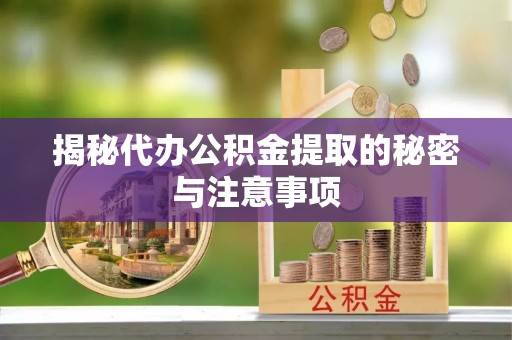 长顺揭秘代办公积金提取的秘密与注意事项