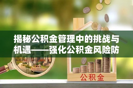长顺揭秘公积金管理中的挑战与机遇——强化公积金风险防控的多维策略