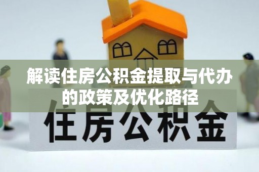 长顺解读住房公积金提取与代办的政策及优化路径