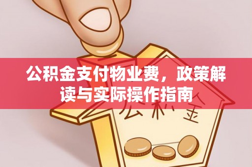 长顺公积金支付物业费，政策解读与实际操作指南