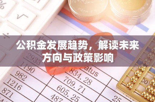 长顺公积金发展趋势，解读未来方向与政策影响
