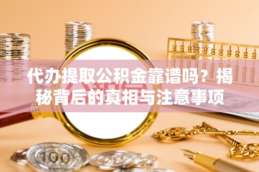 长顺代办提取公积金靠谱吗？揭秘背后的真相与注意事项