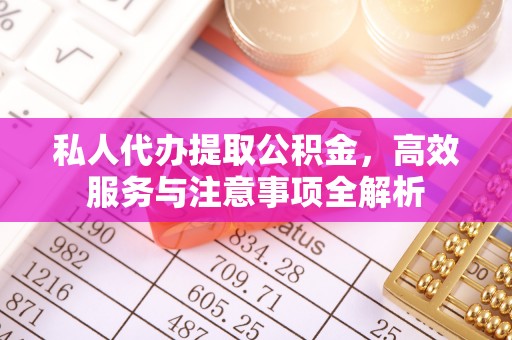 长顺私人代办提取公积金，高效服务与注意事项全解析