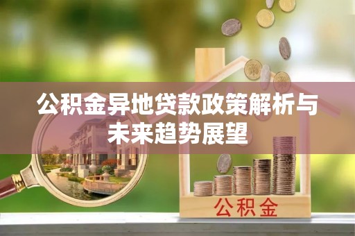 长顺公积金异地贷款政策解析与未来趋势展望