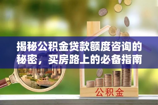 长顺揭秘公积金贷款额度咨询的秘密，买房路上的必备指南