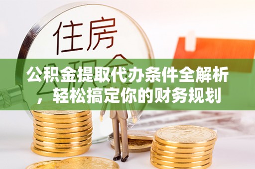 长顺公积金提取代办条件全解析，轻松搞定你的财务规划