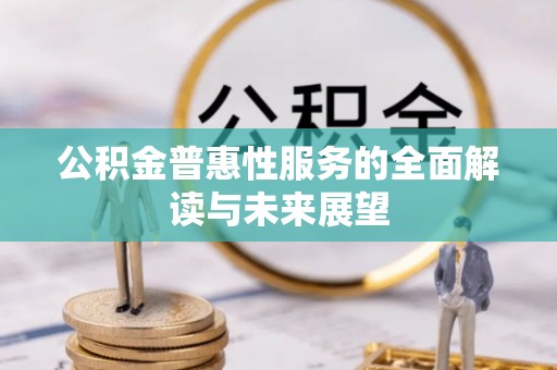 长顺公积金普惠性服务的全面解读与未来展望