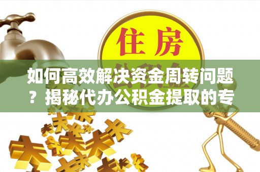 长顺如何高效解决资金周转问题？揭秘代办公积金提取的专业服务