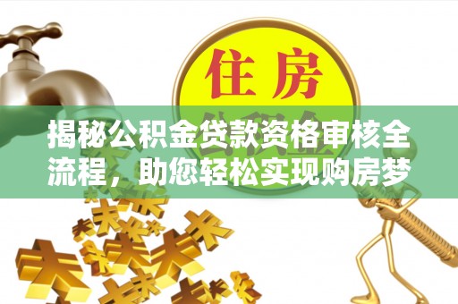 长顺揭秘公积金贷款资格审核全流程，助您轻松实现购房梦想