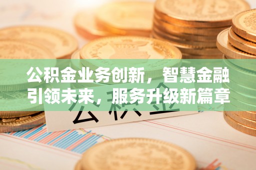 长顺公积金业务创新，智慧金融引领未来，服务升级新篇章
