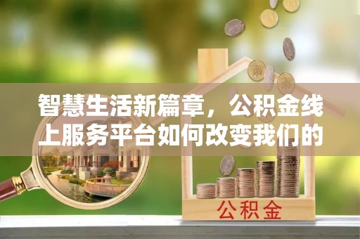 长顺智慧生活新篇章，公积金线上服务平台如何改变我们的日常